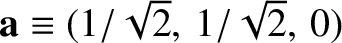 ${\bf a} \equiv (1/\sqrt{2},\, 1/\sqrt{2},\, 0)$