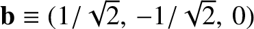 ${\bf b} \equiv (1/\sqrt{2},\,-
1/\sqrt{2},\, 0)$