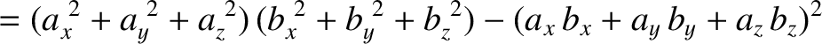 $\displaystyle = (a_x^{~2}+a_y^{~2}+a_z^{~2})\,(b_x^{~2}+b_y^{~2}+b_z^{~2}) -
(a_x\, b_x + a_y \,b_y + a_z\, b_z)^2$