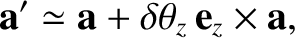 $\displaystyle {\bf a}' \simeq {\bf a} +\delta\theta_z \,{\bf e}_z\times {\bf a},$