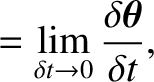 $\displaystyle = \lim_{\delta t\rightarrow 0} \frac{\delta
\mbox{\boldmath$\theta$} }{\delta t},$