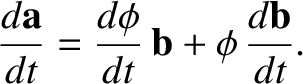 $\displaystyle \frac{d {\bf a}}{dt} = \frac{d\phi}{dt}\, {\bf b} + \phi\, \frac{d {\bf b}}{dt}.$