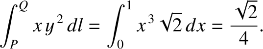 $\displaystyle \int_P^Q x\,y^{\,2}\,dl = \int_0^1 x^{\,3}\sqrt{2} \,dx = \frac{\sqrt{2}}{4}.$