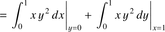 $\displaystyle = \left.\int_0^1 x\,y^{\,2}\,dx\right\vert _{y=0}+\left.\int_0^1 x\,y^{\,2} \,dy
\right\vert _{x=1}$