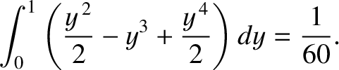 $\displaystyle \int_0^1 \left(\frac{y^{\,2}}{2}-y^3+ \frac{y^{\,4}}{2}\right)dy = \frac{1}{60}.$