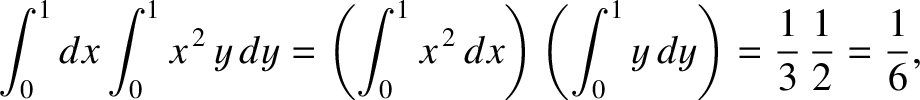 $\displaystyle \int_0^1 dx \int_0^1 x^{\,2} \,y\,dy = \left(\int_0^1 x^{\,2}\,dx\right)
\left(\int_0^1 y \,dy\right) = \frac{1}{3}\,\frac{1}{2} = \frac{1}{6},$
