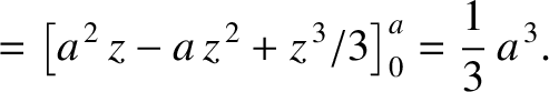 $\displaystyle = \left[a^{\,2}\,z-a\,z^{\,2}+z^{\,3}/3\right]_0^a= \frac{1}{3}\,a^{\,3}.$