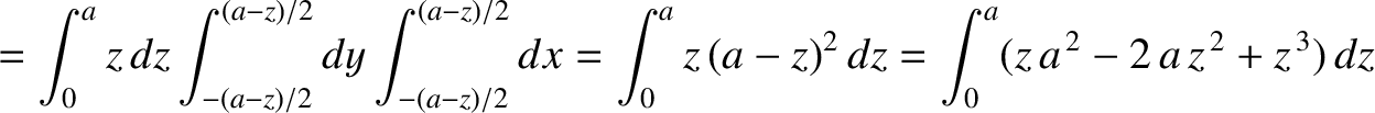 $\displaystyle = \int_0^a z\,dz \int_{-(a-z)/2}^{(a-z)/2} dy\int_{-(a-z)/2}^{(a-z)/2} dx = \int_0^a z\,(a-z)^2\,dz=\int_0^a (z\,a^{\,2}-2\,a\,z^{\,2}+z^{\,3})\,dz$
