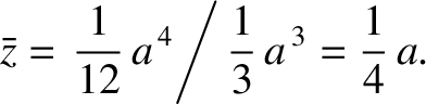 $\displaystyle \bar{z} = \left.\frac{1}{12}\,a^{\,4}\right/\frac{1}{3}\,a^{\,3} = \frac{1}{4}\,a.$