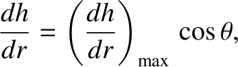 $\displaystyle \frac{dh}{dr}= \left(\frac{dh}{dr}\right)_{\rm max}\, \cos\theta,$