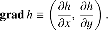 $\displaystyle {\bf grad}\,h \equiv \left(\frac{\partial h}{\partial x},\, \frac{\partial h}{\partial y}
\right).$