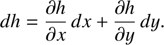 $\displaystyle dh = \frac{\partial h}{\partial x}\, dx +\frac{\partial h}
{\partial y}\, dy.$