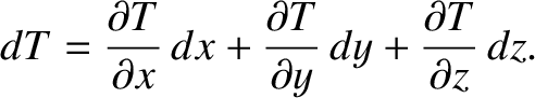 $\displaystyle dT = \frac{\partial T}{\partial x}\,dx +\frac{\partial T}{\partial y}\,dy+
\frac{\partial T}{\partial z}\,dz.$