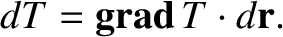 $\displaystyle dT = {\bf grad}\,T \cdot d{\bf r}.$