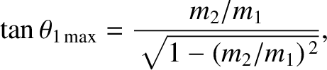 $\displaystyle \tan\theta_{1\,{\rm max}} = \frac{m_2/m_1}{\sqrt{1-(m_2/m_1)^{\,2}}},$