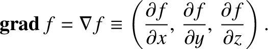 $\displaystyle {\bf grad}\,f = \nabla f \equiv \left(\frac{\partial f}{\partial x},\,
\frac{\partial f}{\partial y},\,\frac{\partial f}{\partial z}\right).$