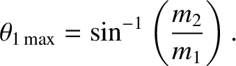 $\displaystyle \theta_{1\,{\rm max}} = \sin^{-1}\left(\frac{m_2}{m_1}\right).$