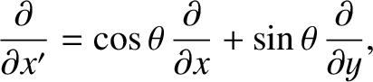 $\displaystyle \frac{\partial}{\partial x'} = \cos\theta \,\frac{\partial}{\partial x} +
\sin\theta \,\frac{\partial}{\partial y},$