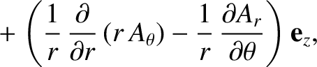 $\displaystyle \phantom{=}+ \left(\frac{1}{r}\,\frac{\partial}{\partial r}\,(r\,A_\theta) - \frac{1}{r}\,\frac{\partial A_r}{\partial\theta}\right){\bf e}_z,$