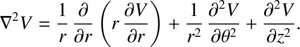 $\displaystyle \nabla^2 V = \frac{1}{r}\,\frac{\partial}{\partial r}\left(r\,\fr...
...^2}\,\frac{\partial^2 V}{\partial\theta^2} + \frac{\partial^2 V}{\partial z^2}.$