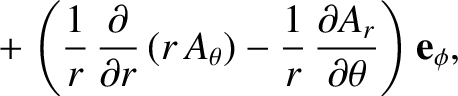 $\displaystyle \phantom{=}+ \left(\frac{1}{r}\,\frac{\partial}{\partial r}\,(r\,A_\theta) - \frac{1}{r}\,\frac{\partial A_r}{\partial\theta}\right){\bf e}_\phi,$