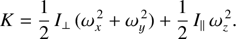 $\displaystyle K = \frac{1}{2}\,I_\perp\,(\omega_x^{\,2} + \omega_y^{\,2}) + \frac{1}{2}\,I_\parallel\,\omega_z^{\,2}.$