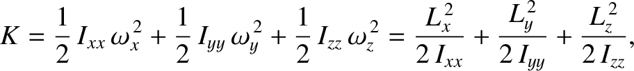 $\displaystyle K = \frac{1}{2}\,I_{xx}\,\omega_x^{\,2} + \frac{1}{2}\,I_{yy}\,\o...
...L_x^{\,2}}{2\,I_{xx}}+ \frac{L_y^{\,2}}{2\,I_{yy}}+\frac{L_z^{\,2}}{2\,I_{zz}},$