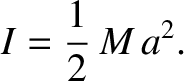 $\displaystyle I = \frac{1}{2}\,M\,a^2.$