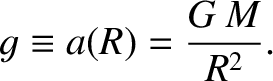 $\displaystyle g\equiv a(R) = \frac{G\,M}{R^2}.$