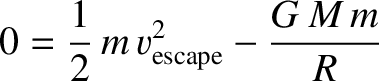 $\displaystyle 0=\frac{1}{2}\,m\,v_{\rm escape}^2 - \frac{G\,M\,m}{R}$