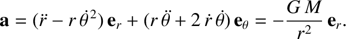 $\displaystyle {\bf a} = (\skew{3}\ddot{r}-r\,\skew{5}\dot{\theta}^{\,2})\,{\bf ...
...ot{r}\,\skew{5}\dot{\theta})\,{\bf e}_\theta = - \frac{G\,M}{r^{2}}\,{\bf e}_r.$