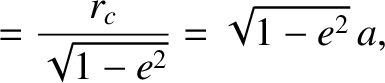 $\displaystyle = \frac{r_c}{\sqrt{1-e^{2}}}=\sqrt{1-e^2}\,a,$