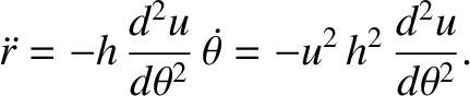 $\displaystyle \skew{3}\ddot{r} = - h \,\frac{d^{2} u}{d\theta^{2}}\,\skew{5}\dot{\theta} = - u^{2}\,h^{2}\,\frac{d^{2} u}{d\theta^{2}}.$