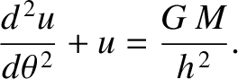 $\displaystyle \frac{d^{\,2} u}{d\theta^{\,2}} + u = \frac{G\,M}{h^{\,2}}.$