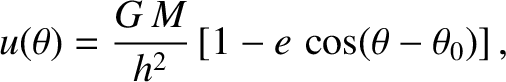 $\displaystyle u(\theta) = \frac{G\,M}{h^{2}}\left[1 - e\,\cos(\theta-\theta_0)\right],$