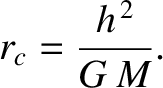 $\displaystyle r_c = \frac{h^{\,2}}{G\,M}.$