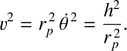 $\displaystyle v^2 = r_p^{\,2}\,\skew{5}\dot{\theta}^{\,2} = \frac{h^2}{r_p^{\,2}}.$