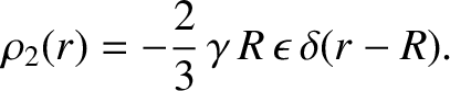 $\displaystyle \rho_2(r) = -\frac{2}{3}\,\gamma\,R\,\epsilon\,\delta(r-R).$