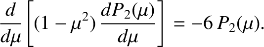 $\displaystyle \frac{d}{d\mu}\!\left[(1-\mu^2)\,\frac{dP_2(\mu)}{d\mu}\right]= -6\,P_2(\mu).$