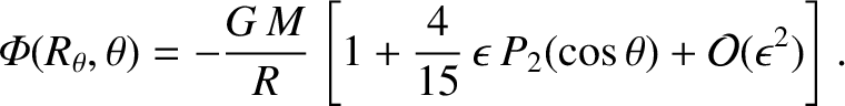 $\displaystyle {\mit\Phi}(R_\theta,\theta)= -\frac{G\,M}{R}\left[1+\frac{4}{15}\,\epsilon\,P_2(\cos\theta)+{\cal O}(\epsilon^2)\right].$