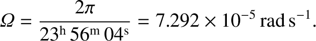 $\displaystyle {\mit\Omega} = \frac{2\pi}{23^{\rm h}\,56^{\rm m}\,04^{\rm s}}= 7.292\times 10^{-5}\,{\rm rad\,s^{-1}}.$