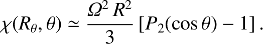 $\displaystyle \chi(R_\theta,\theta) \simeq \frac{{\mit\Omega}^2\,R^2}{3}\left[P_2(\cos\theta)-1\right].$