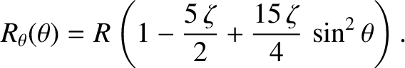 $\displaystyle R_\theta(\theta) = R\left(1-\frac{5\,\zeta}{2} + \frac{15\,\zeta}{4}\,\sin^2\theta\right).$