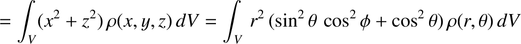 $\displaystyle =\int_V (x^2+z^2)\,\rho(x,y,z)\,dV = \int_V\,r^2\,(\sin^2\theta\,\cos^2\phi + \cos^2\theta)\,\rho(r,\theta)\,dV$