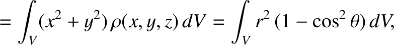 $\displaystyle =\int_V (x^2+y^2)\,\rho(x,y,z)\,dV =\int_V r^2\,(1-\cos^2\theta)\,dV,$