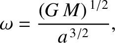 $\displaystyle \omega =\frac{(G\,M)^{\,1/2}}{a^{\,3/2}},$