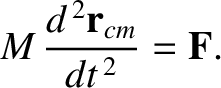 $\displaystyle M\,\frac{d^{\,2}{\bf r}_{cm}}{dt^{\,2}} = {\bf F}.$