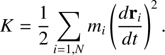 $\displaystyle K = \frac{1}{2}\sum_{i=1,N} m_i\left(\frac{d{\bf r}_i}{dt}\right)^2.$