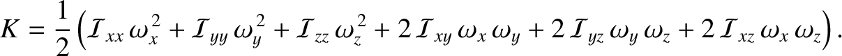 $\displaystyle K = \frac{1}{2}\left({\cal I}_{xx}\,\omega_x^{\,2}+ {\cal I}_{yy}...
...\cal I}_{yz}\,\omega_y\,\omega_z + 2\,{\cal I}_{xz}\,\omega_x\,\omega_z\right).$