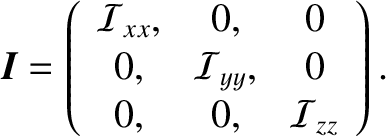 $\displaystyle \textbf{\em I} =
\left(\begin{array}{ccc}
{\cal I}_{xx},&0,&0\\
0,&{\cal I}_{yy},&0\\
0,&0,&{\cal I}_{zz}
\end{array}\right).$